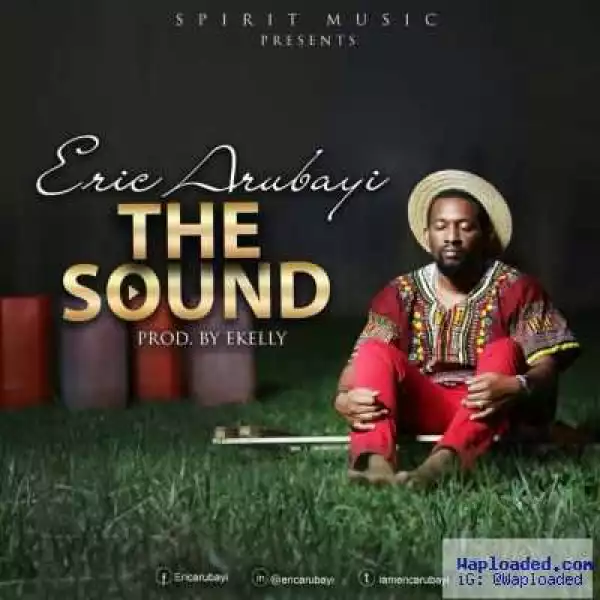 Eric Arubayi - The Sound (Prod by E-Kelly)